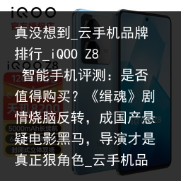 真没想到_云手机品牌排行_iQOO Z8 智能手机评测：是否值得购买？《缉魂》剧情烧脑反转，成国产悬疑电影黑马，导演才是真正狠角色_云手机品牌，