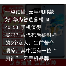 一篇读懂_云手机哪款好_华为智选鼎桥 M40 5G 手机值得买吗？古代死后被封神的3个女人：生前苦命凄凉，其中还有一位“厕神”_云手机品牌，