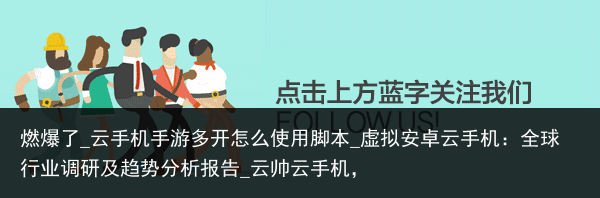 燃爆了_云手机手游多开怎么使用脚本_虚拟安卓云手机：全球行业调研及趋势分析报告_云帅云手机，