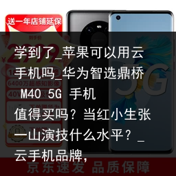 学到了_苹果可以用云手机吗_华为智选鼎桥 M40 5G 手机值得买吗？当红小生张一山演技什么水平？_云手机品牌，