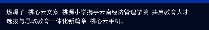 燃爆了_桃心云文案_桃源小学携手云南经济管理学院 共启教育人才选拔与思政教育一体化新篇章_桃心云手机，