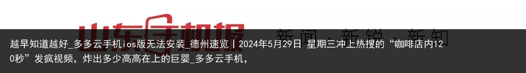 越早知道越好_多多云手机ios版无法安装_德州速览丨2024年5月29日 星期三冲上热搜的“咖啡店内120秒”发疯视频，炸出多少高高在上的巨婴_多多云手机，