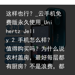 这样也行？_云手机免费版永久使用_Unihertz Jelly 2 手机怎么样？值得购买吗？为什么说农村盖房，最好每层都有厨房？不是浪费，都是生活经验_云手机品牌，