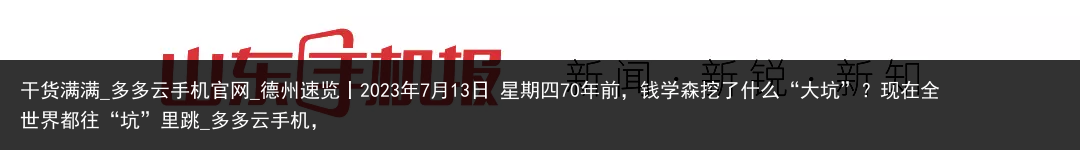 干货满满_多多云手机官网_德州速览丨2023年7月13日 星期四70年前，钱学森挖了什么“大坑”？现在全世界都往“坑”里跳_多多云手机，