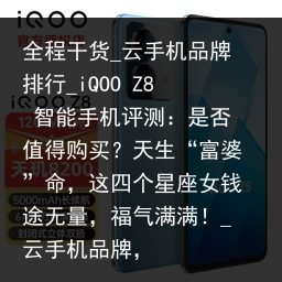 全程干货_云手机品牌排行_iQOO Z8 智能手机评测：是否值得购买？天生“富婆”命，这四个星座女钱途无量，福气满满！_云手机品牌，