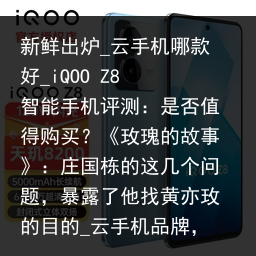 新鲜出炉_云手机哪款好_iQOO Z8 智能手机评测：是否值得购买？《玫瑰的故事》：庄国栋的这几个问题，暴露了他找黄亦玫的目的_云手机品牌，