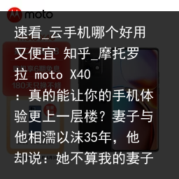 速看_云手机哪个好用又便宜 知乎_摩托罗拉 moto X40：真的能让你的手机体验更上一层楼？妻子与他相濡以沫35年，他却说：她不算我的妻子_云手机品牌，