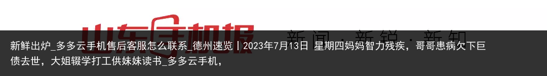 新鲜出炉_多多云手机售后客服怎么联系_德州速览丨2023年7月13日 星期四妈妈智力残疾，哥哥患病欠下巨债去世，大姐辍学打工供妹妹读书_多多云手机，