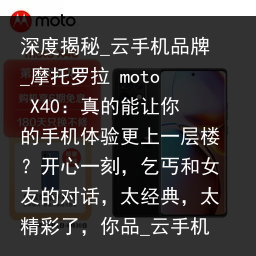 深度揭秘_云手机品牌_摩托罗拉 moto X40：真的能让你的手机体验更上一层楼？开心一刻，乞丐和女友的对话，太经典，太精彩了，你品_云手机品牌，