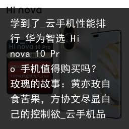 学到了_云手机性能排行_华为智选 Hi nova 10 Pro 手机值得购买吗？玫瑰的故事：黄亦玫自食苦果，方协文尽显自己的控制欲_云手机品牌，