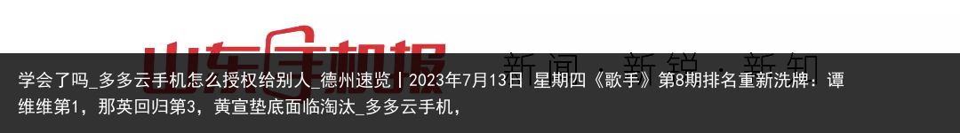 学会了吗_多多云手机怎么授权给别人_德州速览丨2023年7月13日 星期四《歌手》第8期排名重新洗牌：谭维维第1，那英回归第3，黄宣垫底面临淘汰_多多云手机，