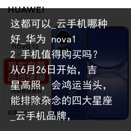 这都可以_云手机哪种好_华为 nova12 手机值得购买吗？从6月26日开始，吉星高照，会鸿运当头，能排除杂念的四大星座_云手机品牌，