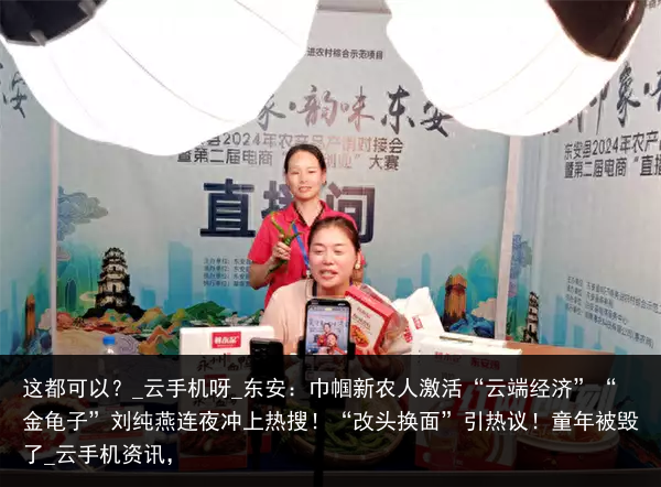 这都可以？_云手机呀_东安：巾帼新农人激活“云端经济”“金龟子”刘纯燕连夜冲上热搜！“改头换面”引热议！童年被毁了_云手机资讯，