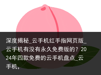 深度揭秘_云手机红手指网页版_云手机有没有永久免费版的？2024年四款免费的云手机盘点_云手机，