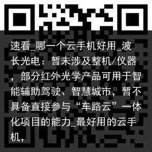 速看_哪一个云手机好用_波长光电：暂未涉及整机/仪器，部分红外光学产品可用于智能辅助驾驶、智慧城市，暂不具备直接参与“车路云”一体化项目的能力_最好用的云手机，