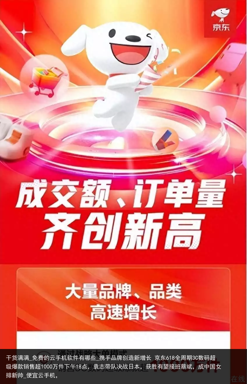 干货满满_免费的云手机软件有哪些_携手品牌创造新增长 京东618全周期3C数码超级爆款销售超1000万件下午18点，袁志带队决战日本，获胜有望接班蔡斌，成中国女排新帅_便宜云手机，