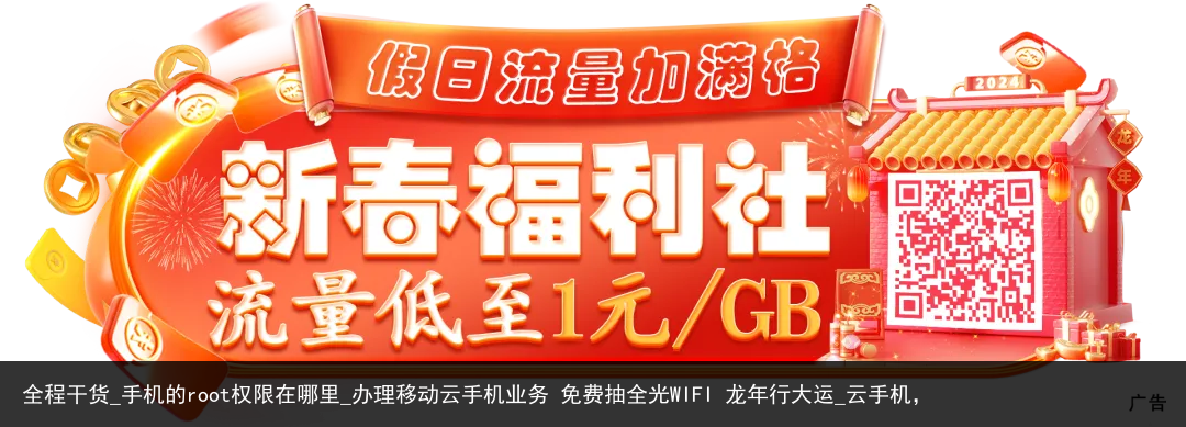 全程干货_手机的root权限在哪里_办理移动云手机业务 免费抽全光WIFI 龙年行大运_云手机，
