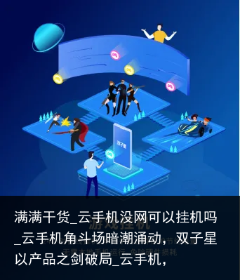 满满干货_云手机没网可以挂机吗_云手机角斗场暗潮涌动，双子星以产品之剑破局_云手机，