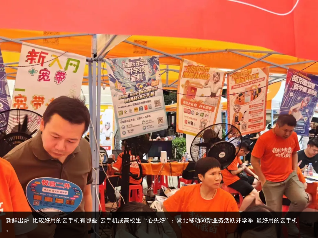 新鲜出炉_比较好用的云手机有哪些_云手机成高校生“心头好”：湖北移动5G新业务活跃开学季_最好用的云手机，