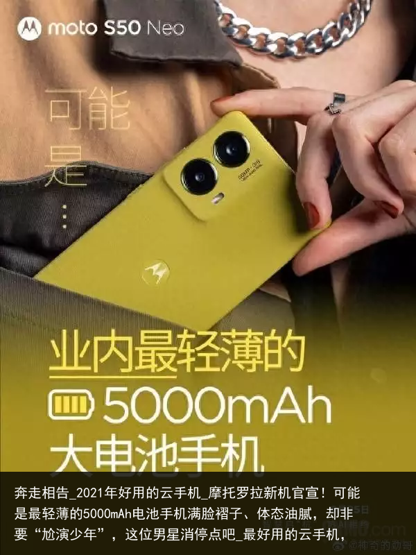 奔走相告_2021年好用的云手机_摩托罗拉新机官宣！可能是最轻薄的5000mAh电池手机满脸褶子、体态油腻，却非要“尬演少年”，这位男星消停点吧_最好用的云手机，