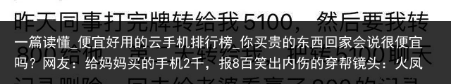 一篇读懂_便宜好用的云手机排行榜_你买贵的东西回家会说很便宜吗？网友：给妈妈买的手机2千，报8百笑出内伤的穿帮镜头：火凤凰们肚子上的赘肉我忍了，刘亦菲露了啥_便宜云手机，