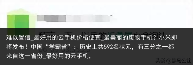 难以置信_最好用的云手机价格便宜_最美丽的废物手机？小米即将发布！中国“学霸省”：历史上共592名状元，有三分之一都来自这一省份_最好用的云手机，
