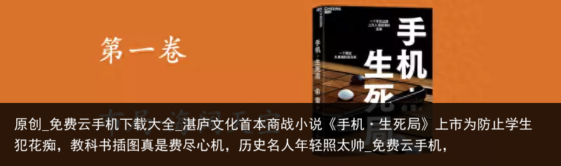 原创_免费云手机下载大全_湛庐文化首本商战小说《手机·生死局》上市为防止学生犯花痴，教科书插图真是费尽心机，历史名人年轻照太帅_免费云手机，