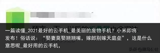 一篇读懂_2021最好的云手机_最美丽的废物手机？小米即将发布！俗话说：“娶妻莫娶翘翘嘴，嫁郎别嫁天庭垒”，这是什么意思呢_最好用的云手机，
