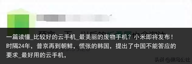 一篇读懂_比较好的云手机_最美丽的废物手机？小米即将发布！时隔24年，普京再到朝鲜，慌张的韩国，提出了中国不能答应的要求_最好用的云手机，