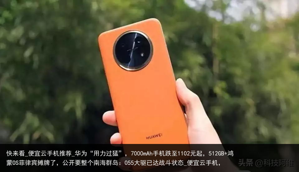 快来看_便宜云手机推荐_华为“用力过猛”，7000mAh手机跌至1102元起，512GB 鸿蒙OS菲律宾摊牌了，公开要整个南海群岛：055大驱已达战斗状态_便宜云手机，