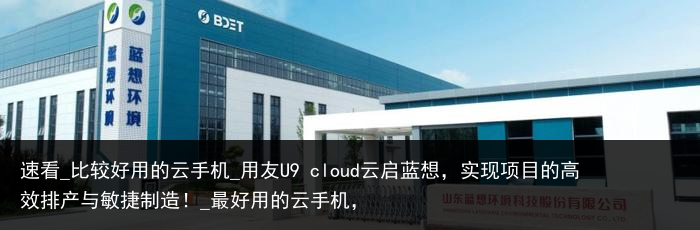 速看_比较好用的云手机_用友U9 cloud云启蓝想，实现项目的高效排产与敏捷制造！_最好用的云手机，
