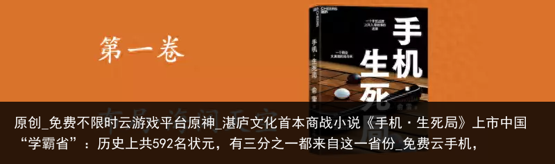 原创_免费不限时云游戏平台原神_湛庐文化首本商战小说《手机·生死局》上市中国“学霸省”：历史上共592名状元，有三分之一都来自这一省份_免费云手机，