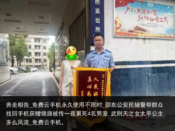 奔走相告_免费云手机永久使用不限时_邵东公安民辅警帮群众找回手机获赠锦旗被传一夜累死4名男宠 武则天之女太平公主多么风流_免费云手机，