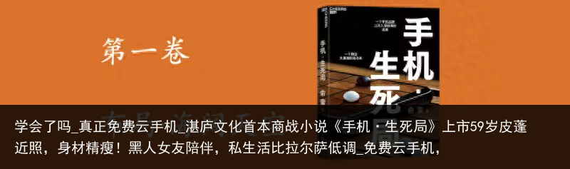 学会了吗_真正免费云手机_湛庐文化首本商战小说《手机·生死局》上市59岁皮蓬近照，身材精瘦！黑人女友陪伴，私生活比拉尔萨低调_免费云手机，
