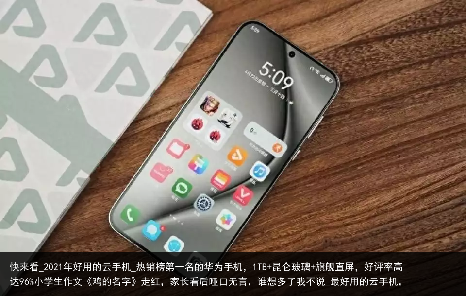 快来看_2021年好用的云手机_热销榜第一名的华为手机，1TB 昆仑玻璃 旗舰直屏，好评率高达96%小学生作文《鸡的名字》走红，家长看后哑口无言，谁想多了我不说_最好用的云手机，