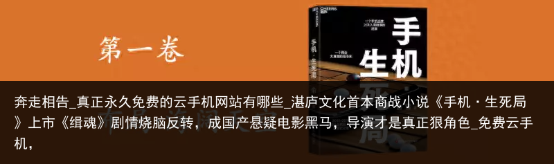 奔走相告_真正永久免费的云手机网站有哪些_湛庐文化首本商战小说《手机·生死局》上市《缉魂》剧情烧脑反转，成国产悬疑电影黑马，导演才是真正狠角色_免费云手机，