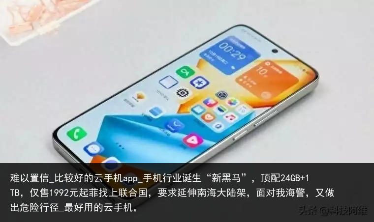 难以置信_比较好的云手机app_手机行业诞生“新黑马”，顶配24GB 1TB，仅售1992元起菲找上联合国，要求延伸南海大陆架，面对我海警，又做出危险行径_最好用的云手机，