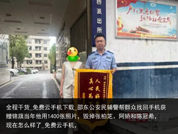 全程干货_免费云手机下载_邵东公安民辅警帮群众找回手机获赠锦旗当年他用1400张照片，毁掉张柏芝、阿娇和陈冠希，现在怎么样了_免费云手机，