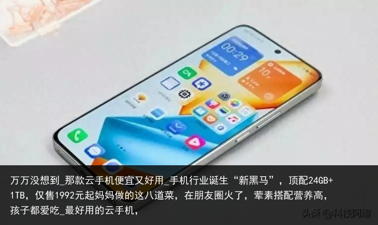 万万没想到_那款云手机便宜又好用_手机行业诞生“新黑马”，顶配24GB 1TB，仅售1992元起妈妈做的这八道菜，在朋友圈火了，荤素搭配营养高，孩子都爱吃_最好用的云手机，