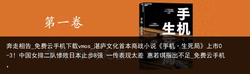 奔走相告_免费云手机下载vmos_湛庐文化首本商战小说《手机·生死局》上市0-3！中国女排二队惨败日本止步8强 一传表现太差 惠若琪指出不足_免费云手机，