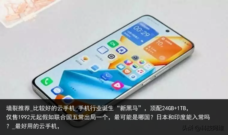 墙裂推荐_比较好的云手机_手机行业诞生“新黑马”，顶配24GB 1TB，仅售1992元起假如联合国五常出局一个，最可能是哪国？日本和印度能入常吗？_最好用的云手机，