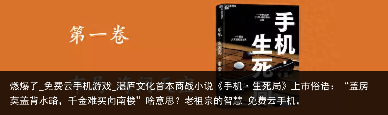燃爆了_免费云手机游戏_湛庐文化首本商战小说《手机·生死局》上市俗语：“盖房莫盖背水路，千金难买向南楼”啥意思？老祖宗的智慧_免费云手机，