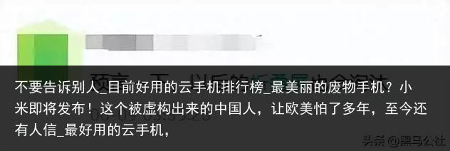 不要告诉别人_目前好用的云手机排行榜_最美丽的废物手机？小米即将发布！这个被虚构出来的中国人，让欧美怕了多年，至今还有人信_最好用的云手机，