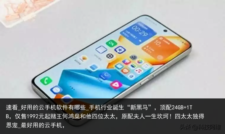 速看_好用的云手机软件有哪些_手机行业诞生“新黑马”，顶配24GB 1TB，仅售1992元起赌王何鸿燊和他四位太太，原配夫人一生坎坷！四太太独得恩宠_最好用的云手机，