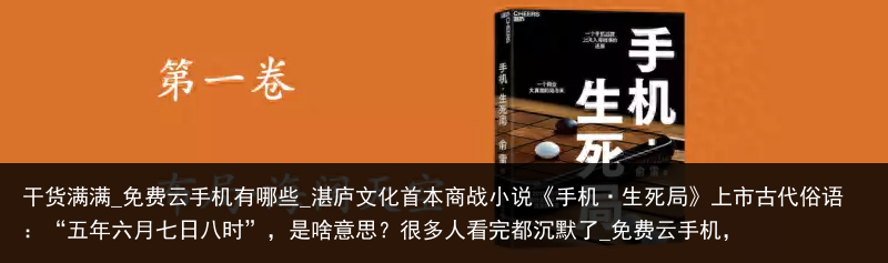 干货满满_免费云手机有哪些_湛庐文化首本商战小说《手机·生死局》上市古代俗语：“五年六月七日八时”，是啥意思？很多人看完都沉默了_免费云手机，