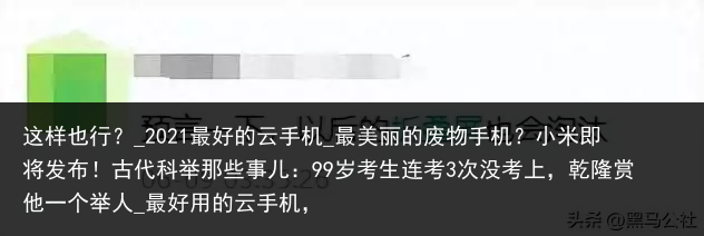 这样也行？_2021最好的云手机_最美丽的废物手机？小米即将发布！古代科举那些事儿：99岁考生连考3次没考上，乾隆赏他一个举人_最好用的云手机，
