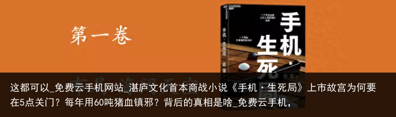 这都可以_免费云手机网站_湛庐文化首本商战小说《手机·生死局》上市故宫为何要在5点关门？每年用60吨猪血镇邪？背后的真相是啥_免费云手机，