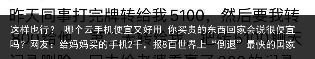 这样也行？_哪个云手机便宜又好用_你买贵的东西回家会说很便宜吗？网友：给妈妈买的手机2千，报8百世界上“倒退”最快的国家：从发达国家到一贫如洗，只用5年时间_便宜云手机，