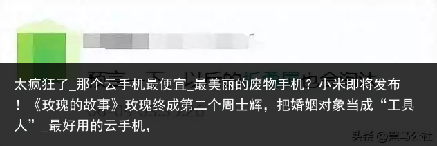 太疯狂了_那个云手机最便宜_最美丽的废物手机？小米即将发布！《玫瑰的故事》玫瑰终成第二个周士辉，把婚姻对象当成“工具人”_最好用的云手机，