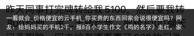 一看就会_价格便宜的云手机_你买贵的东西回家会说很便宜吗？网友：给妈妈买的手机2千，报8百小学生作文《鸡的名字》走红，家长看后哑口无言，谁想多了我不说_便宜云手机，